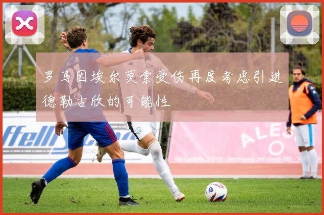 罗马因埃尔莫索受伤再度考虑引进德勒古欣的可能性