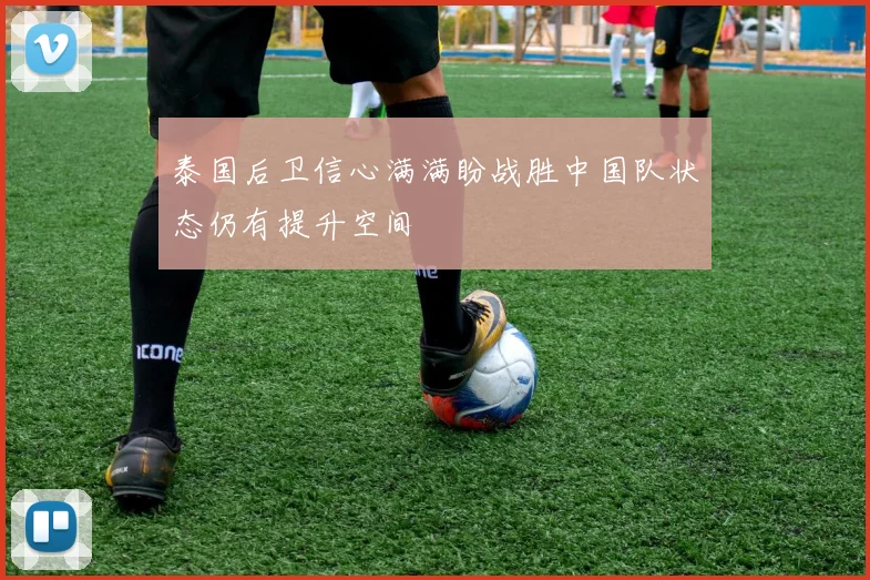 泰国后卫信心满满盼战胜中国队状态仍有提升空间