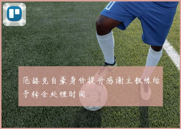 范赫克自豪身价提升感谢主教练给予转会处理时间