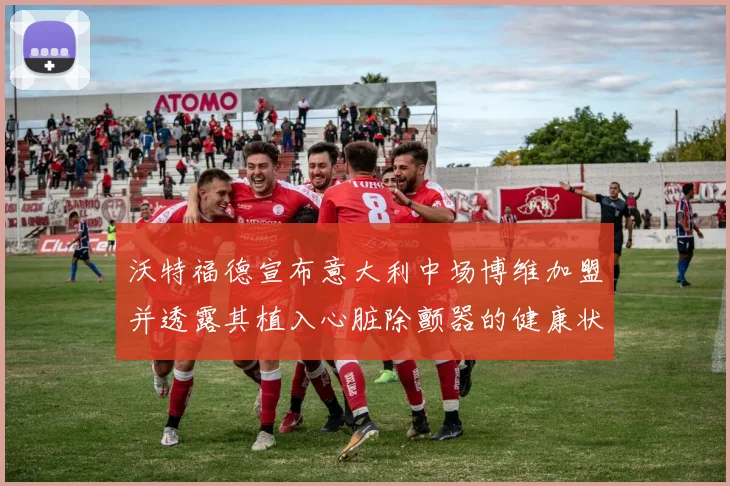 沃特福德宣布意大利中场博维加盟并透露其植入心脏除颤器的健康状况