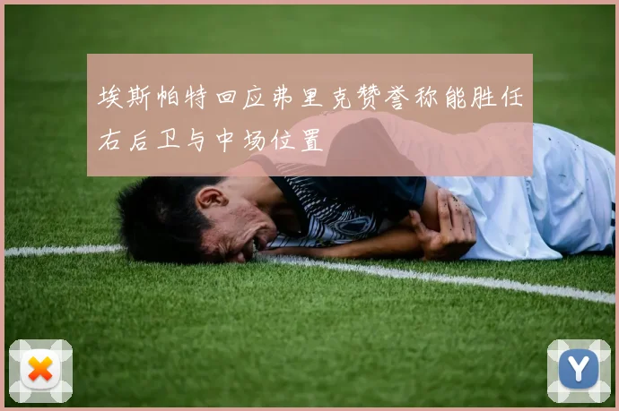 埃斯帕特回应弗里克赞誉称能胜任右后卫与中场位置