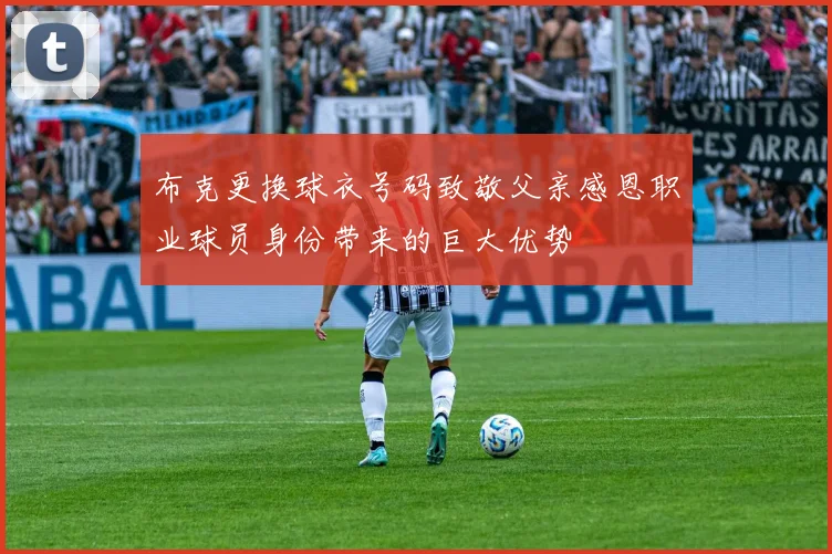 布克更换球衣号码致敬父亲感恩职业球员身份带来的巨大优势