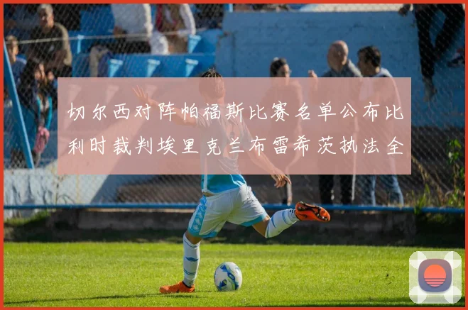 切尔西对阵帕福斯比赛名单公布比利时裁判埃里克兰布雷希茨执法全场