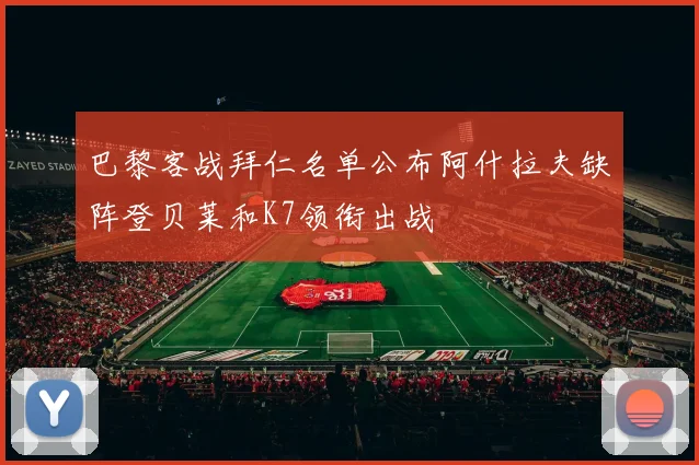巴黎客战拜仁名单公布阿什拉夫缺阵登贝莱和K7领衔出战